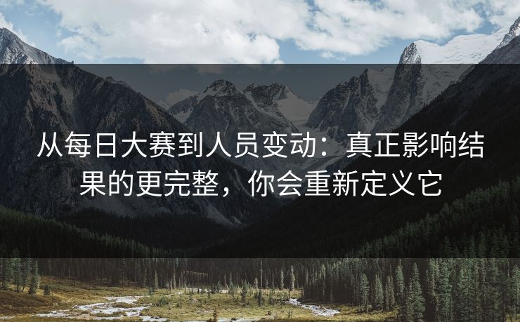 从每日大赛到人员变动：真正影响结果的更完整，你会重新定义它