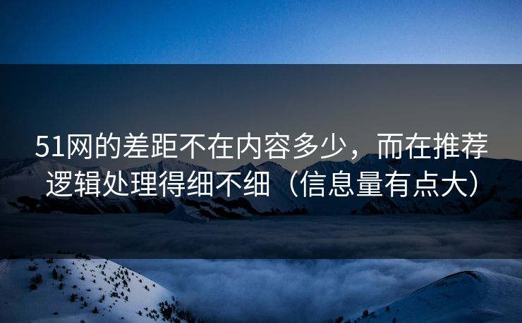 51网的差距不在内容多少，而在推荐逻辑处理得细不细（信息量有点大）