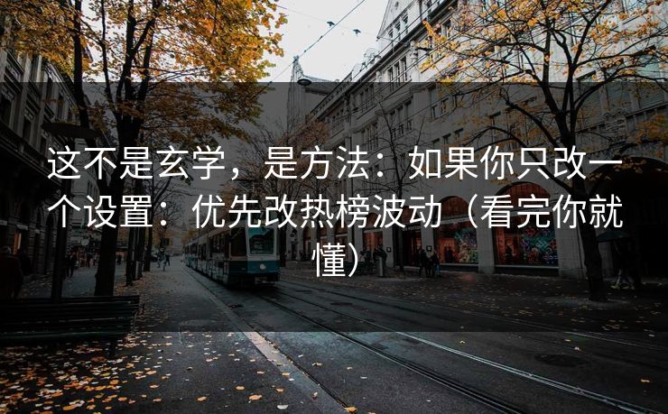 这不是玄学,是方法:如果你只改一个设置:优先改热榜波动(看完你就懂) 这不是玄学,是方法:如果你只改一个设置:优先改热榜波动(看完你就懂)