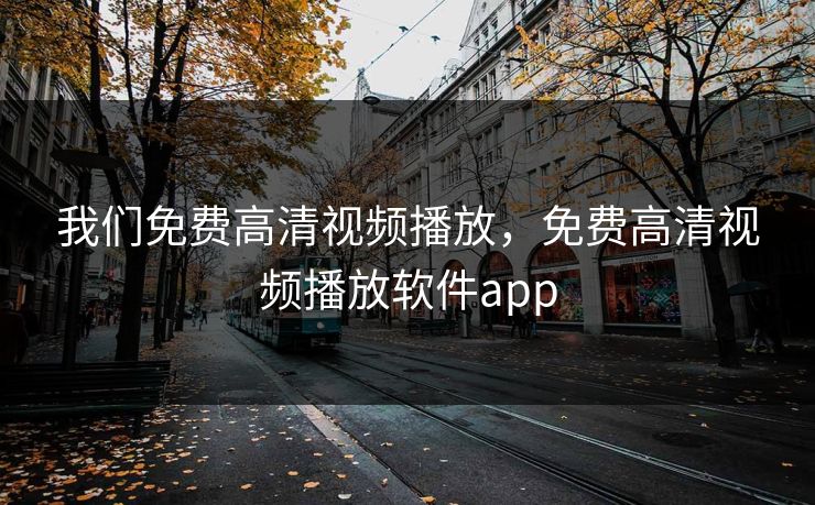 我们免费高清视频播放，免费高清视频播放软件app
