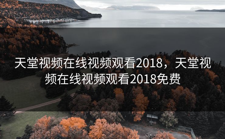 天堂视频在线视频观看2018,天堂视频在线视频观看2018免费 天堂视频在线视频观看2018,天堂视频在线视频观看2018免费