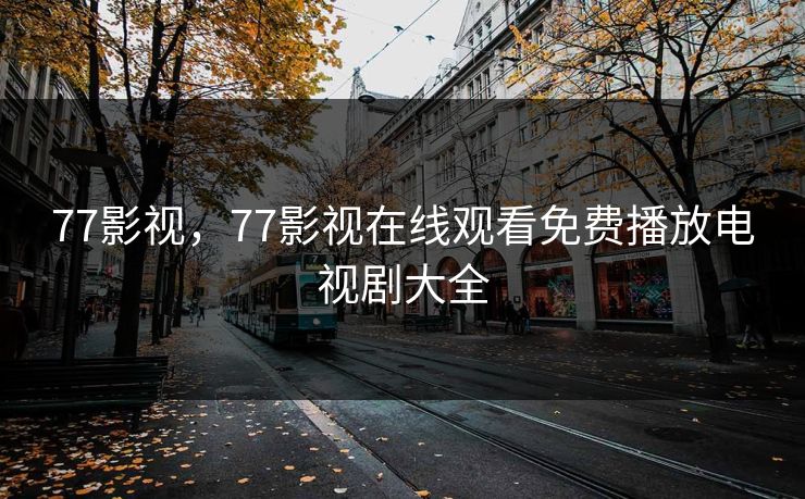 77影视，77影视在线观看免费播放电视剧大全
