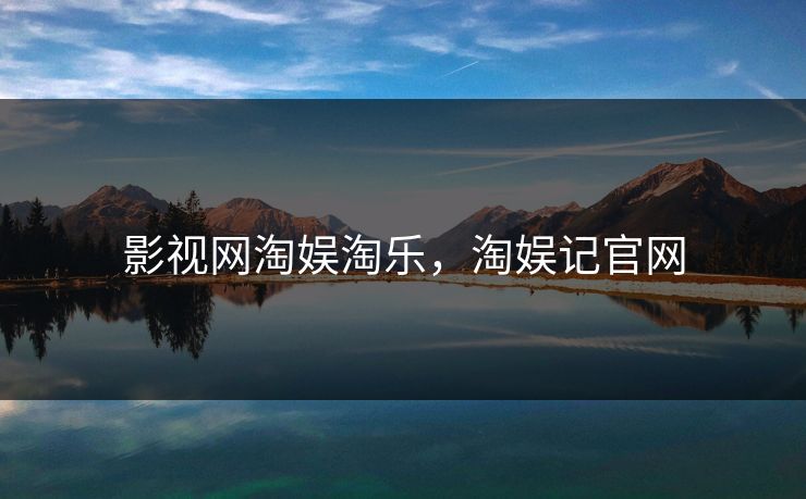 影视网淘娱淘乐，淘娱记官网