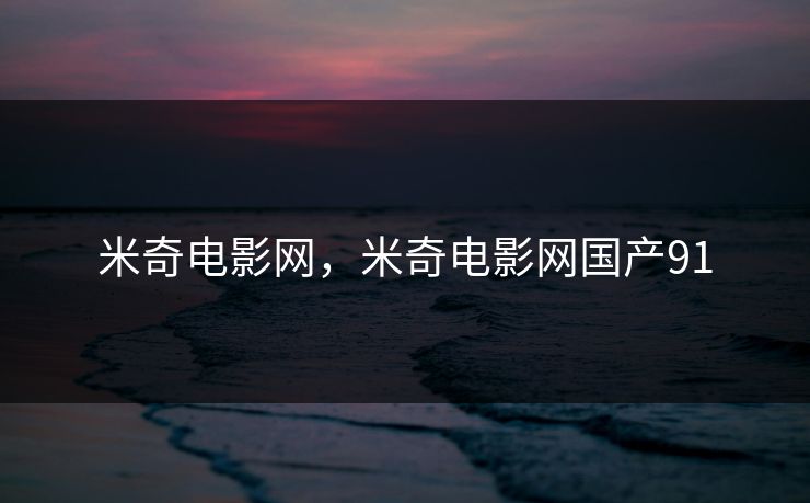 米奇电影网，米奇电影网国产91