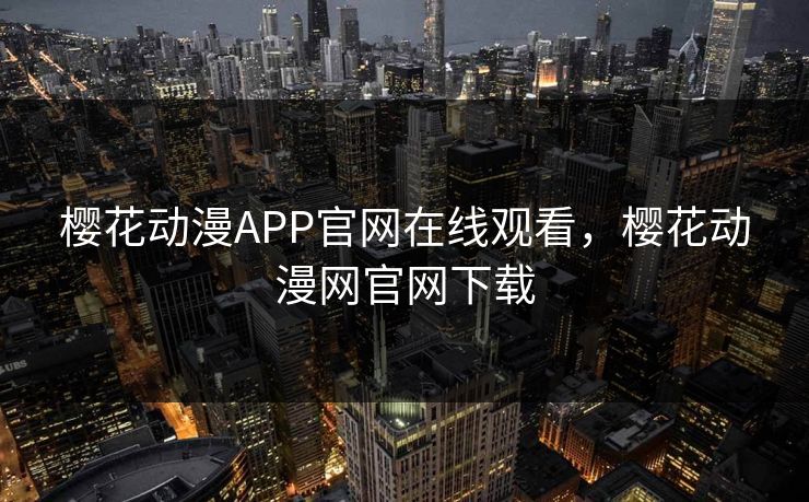 樱花动漫APP官网在线观看,樱花动漫网官网下载 樱花动漫APP官网在线观看,樱花动漫网官网下载
