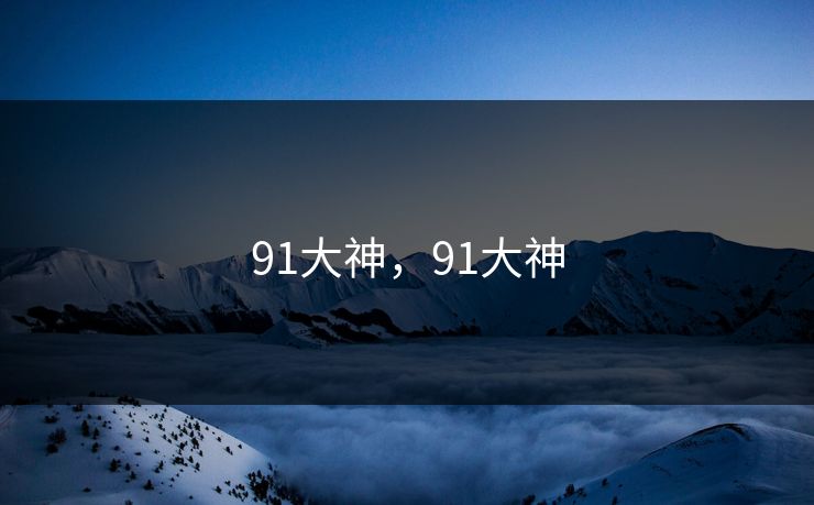 91大神，91大神