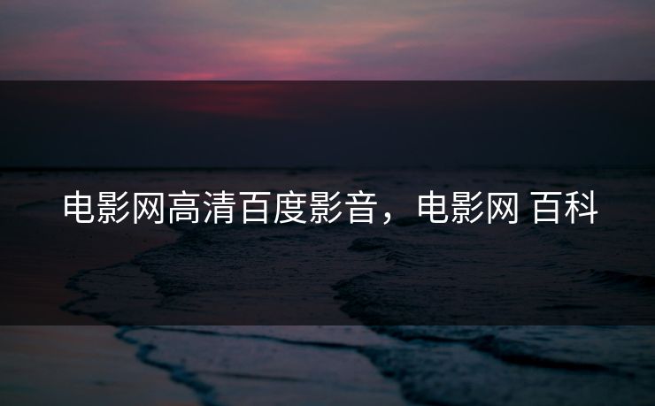 电影网高清百度影音，电影网 百科