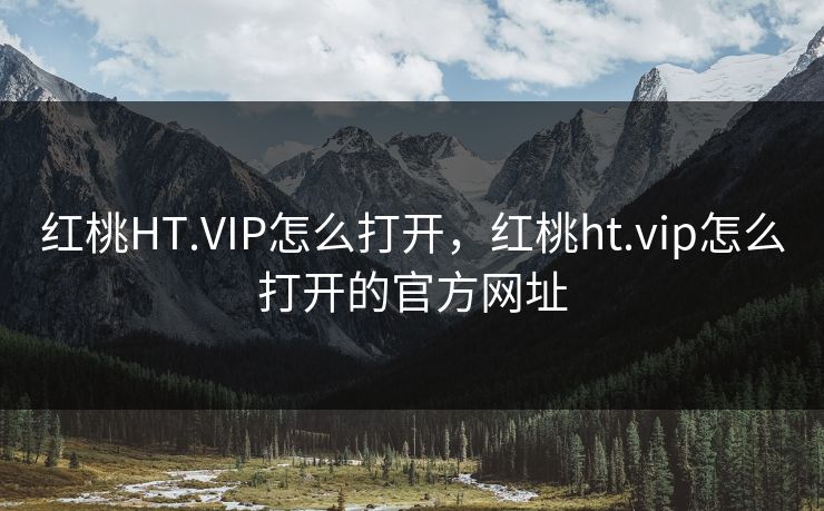 红桃HT.VIP怎么打开,红桃ht.vip怎么打开的官方网址 红桃HT.VIP怎么打开,红桃ht.vip怎么打开的官方网址