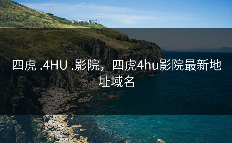 四虎 .4HU .影院,四虎4hu影院最新地址域名 四虎 .4HU .影院,四虎4hu影院最新地址域名