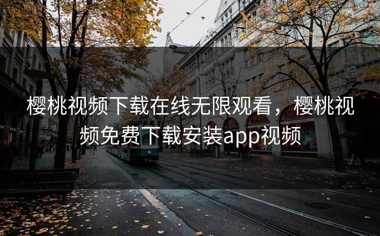 樱桃视频下载在线无限观看,樱桃视频免费下载安装app视频 樱桃视频下载在线无限观看,樱桃视频免费下载安装app视频