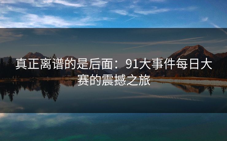 真正离谱的是后面：91大事件每日大赛的震撼之旅