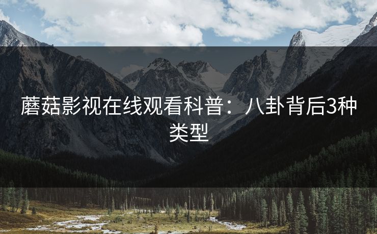 蘑菇影视在线观看科普：八卦背后3种类型