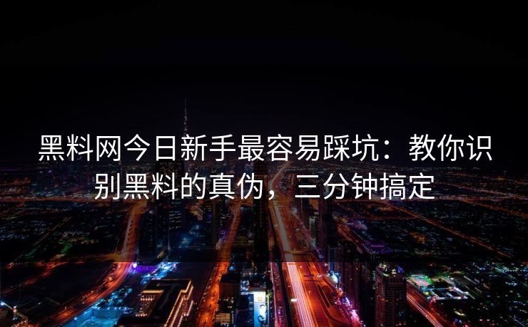 黑料网今日新手最容易踩坑:教你识别黑料的真伪,三分钟搞定 黑料网今日新手最容易踩坑:教你识别黑料的真伪,三分钟搞定