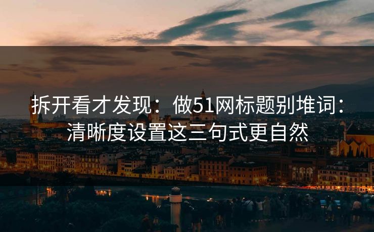 拆开看才发现：做51网标题别堆词：清晰度设置这三句式更自然