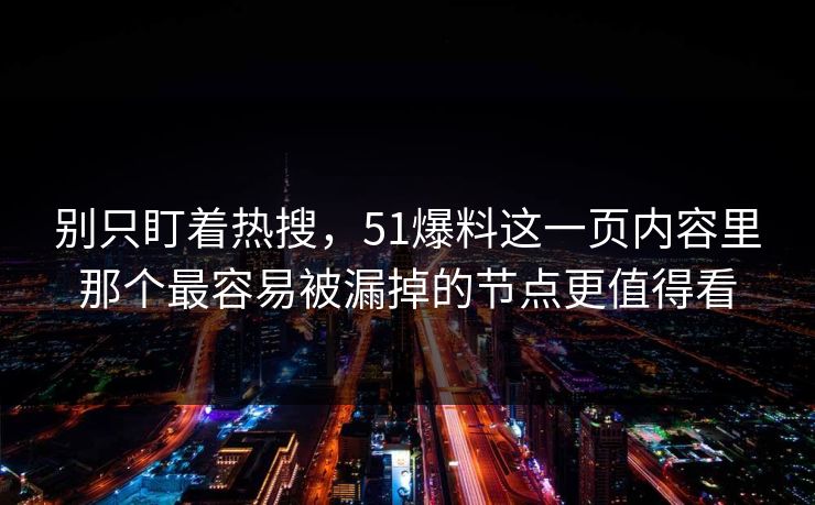 别只盯着热搜,51爆料这一页内容里那个最容易被漏掉的节点更值得看 别只盯着热搜,51爆料这一页内容里那个最容易被漏掉的节点更值得看