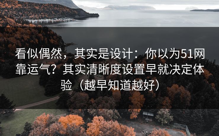 看似偶然，其实是设计：你以为51网靠运气？其实清晰度设置早就决定体验（越早知道越好）